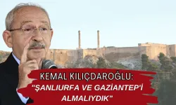 Kemal Kılıçdaroğlu: Şanlıurfa ve Gaziantep'i Almalıydık