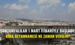 Şanlıurfalılar 1 Mart İtibariyle Başladı! Kira Beyannamesi Ne Zaman Verilir?