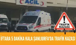 İftara 5 Dakika Kala Şanlıurfa'da Trafik Kazası: 1 Yaralı