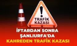 İftardan Sonra Şanlıurfa'da Kahreden Kaza: Yaralılar Var