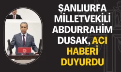 Ak Parti Şanlıurfa Milletvekili Abdurrahim Dusak, Acı Haberi Duyurdu