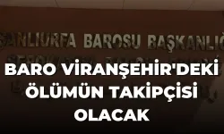 Şanlıurfa Barosu Viranşehir'deki Ölümün Takipçisi Olacak