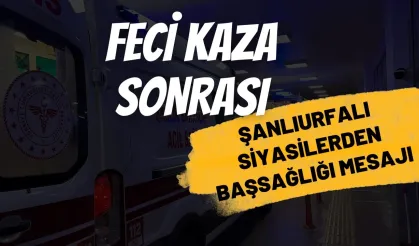 Şanlıurfa'daki Feci Kaza Sonrası Siyasilerden Başsağlığı Mesajı