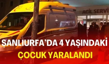 Şanlıurfa’da 4 Yaşındaki Çocuk Yaralandı
