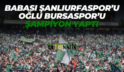 Babası Şanlıurfaspor’u, Oğlu Bursaspor’u Şampiyon Yaptı
