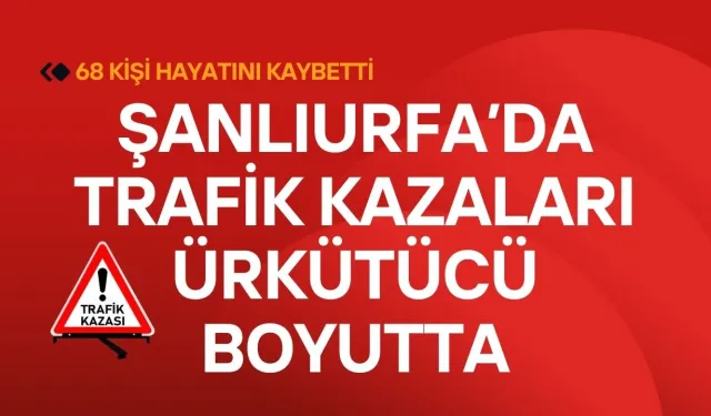 Şanlıurfa 2024'te Trafik Kazalarıyla Sarsıldı: 68 Ölü