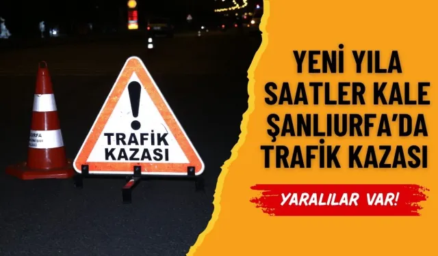 Yeni Yıla Saatler Kale Şanlıurfa’da Trafik Kazası