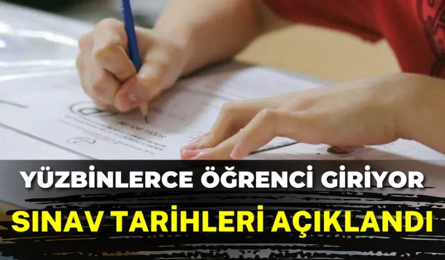Yüzbinlerce Öğrenci Giriyor: Sınav Tarihleri Açıklandı