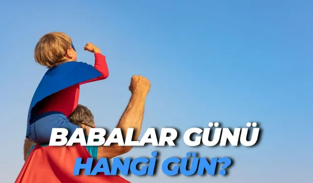 Babalar Günü Hangi Gün? Bu Yıl Hangi Güne Denk Geliyor?