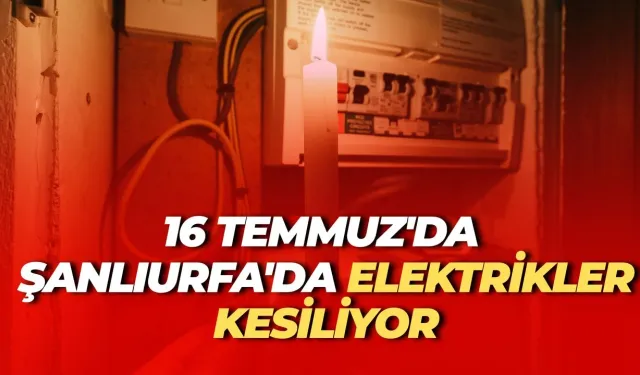 16 Temmuz’da Şanlıurfa’da elektrik kesintileri olacak mahallelerin tam listesi