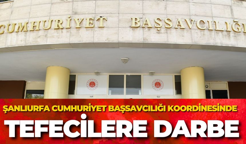 Şanlıurfa Cumhuriyet Başsavcılığı Koordinesinde Tefecilere Darbe
